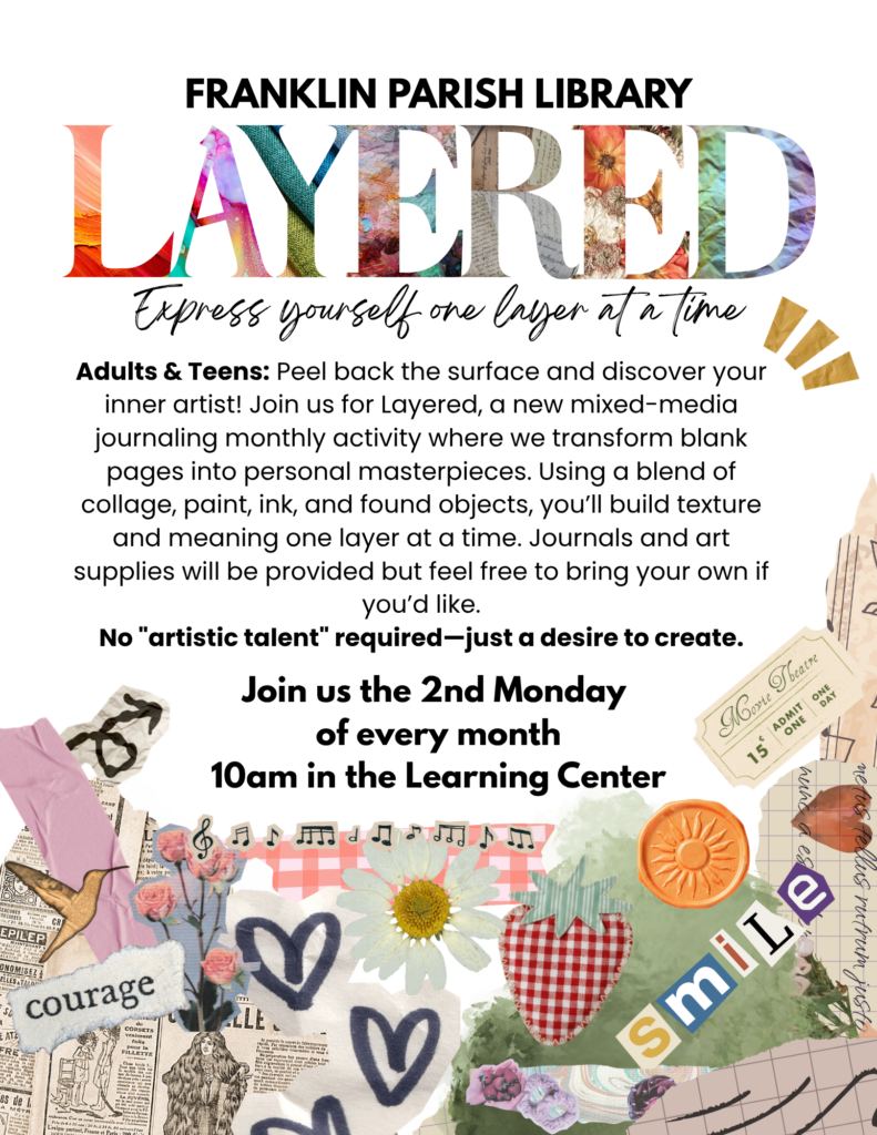 Adults & Teens: Peel back the surface and discover your inner artist! Join us for Layered, a new mixed-media journaling monthly activity where we transform blank pages into personal masterpieces. Using a blend of collage, paint, ink, and found objects, you’ll build texture and meaning one layer at a time. Journals and art supplies will be provided but feel free to bring your own if you’d like. No "artistic talent" required—just a desire to create. Join us the 2nd Monday of every month at 10am in the Learning Center